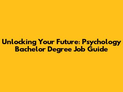 Unlocking Your Future: Psychology Bachelor Degree Job Guide