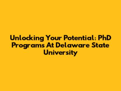 Unlocking Your Potential: PhD Programs At Delaware State University