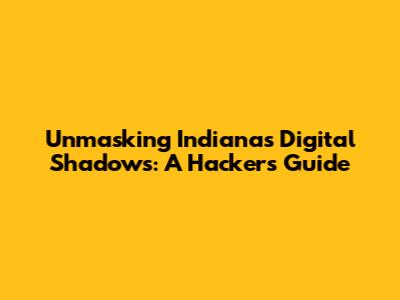 Unmasking Indiana's Digital Shadows: A Hacker's Guide