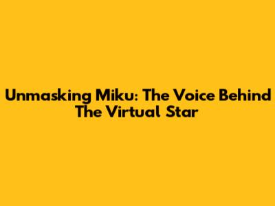 Unmasking Miku: The Voice Behind The Virtual Star