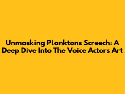 Unmasking Plankton's Screech: A Deep Dive Into The Voice Actor's Art