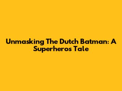 Unmasking The Dutch Batman: A Superhero's Tale