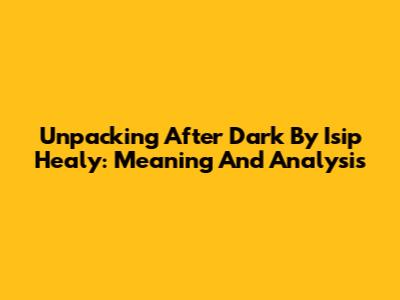 Unpacking 'After Dark' By Isip Healy: Meaning And Analysis