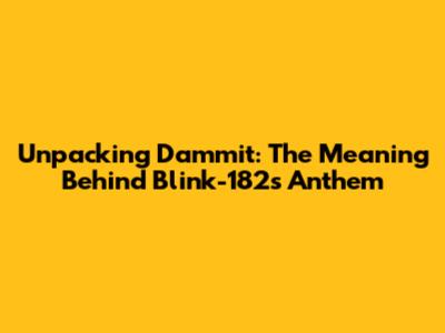 Unpacking 'Dammit': The Meaning Behind Blink-182's Anthem