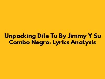 Unpacking 'Dile Tu' By Jimmy Y Su Combo Negro: Lyrics Analysis