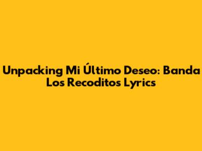 Unpacking 'Mi Último Deseo': Banda Los Recoditos Lyrics