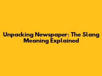 Unpacking 'Newspaper': The Slang Meaning Explained