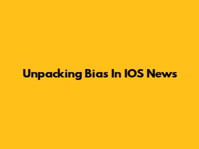Unpacking Bias In IOS News
