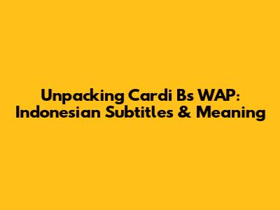 Unpacking Cardi B's WAP: Indonesian Subtitles & Meaning
