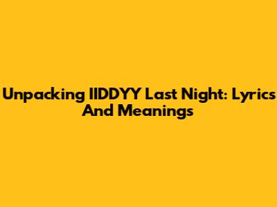 Unpacking IIDDYY Last Night: Lyrics And Meanings