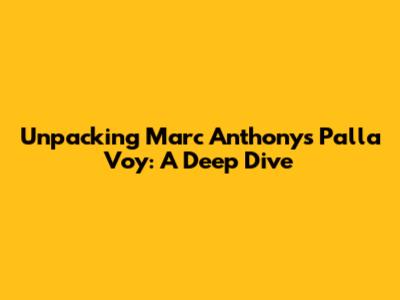 Unpacking Marc Anthony's 'Pa'lla Voy': A Deep Dive
