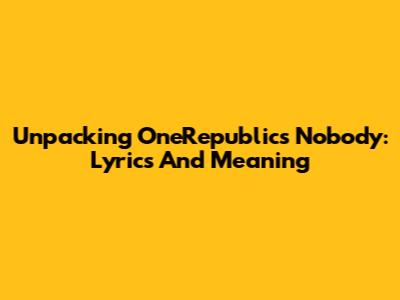 Unpacking OneRepublic's 'Nobody': Lyrics And Meaning