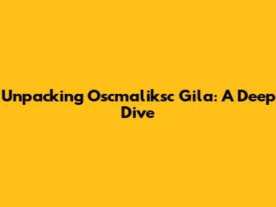 Unpacking Oscmaliksc Gila: A Deep Dive