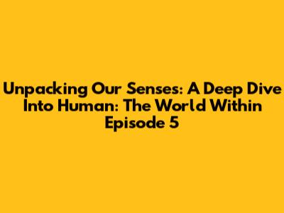 Unpacking Our Senses: A Deep Dive Into 'Human: The World Within' Episode 5
