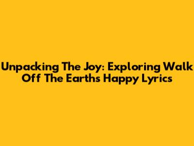 Unpacking The Joy: Exploring Walk Off The Earth's 'Happy' Lyrics