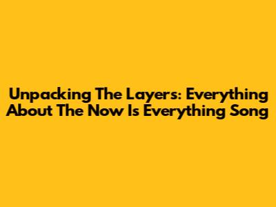 Unpacking The Layers: Everything About The 'Now Is Everything' Song