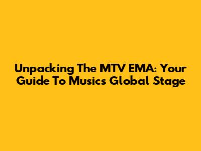 Unpacking The MTV EMA: Your Guide To Music's Global Stage