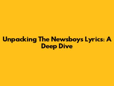 Unpacking The Newsboys' Lyrics: A Deep Dive