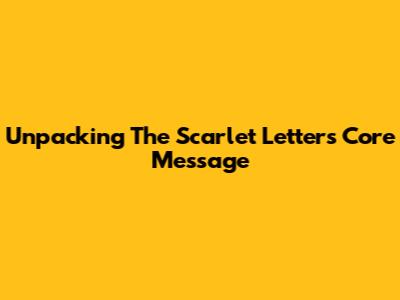 Unpacking The Scarlet Letter's Core Message