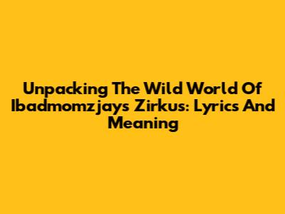 Unpacking The Wild World Of Ibadmomzjay's Zirkus: Lyrics And Meaning