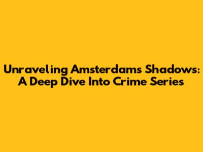 Unraveling Amsterdam's Shadows: A Deep Dive Into Crime Series