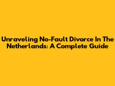 Unraveling No-Fault Divorce In The Netherlands: A Complete Guide