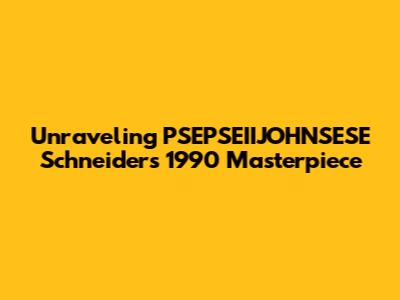 Unraveling PSEPSEIIJOHNSESE Schneider's 1990 Masterpiece