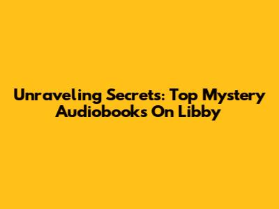 Unraveling Secrets: Top Mystery Audiobooks On Libby