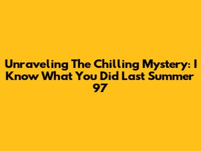 Unraveling The Chilling Mystery: I Know What You Did Last Summer '97