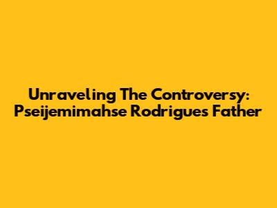 Unraveling The Controversy: Pseijemimahse Rodrigues' Father