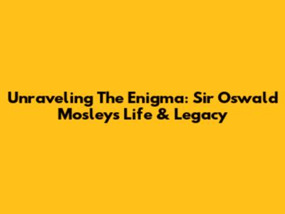 Unraveling The Enigma: Sir Oswald Mosley's Life & Legacy