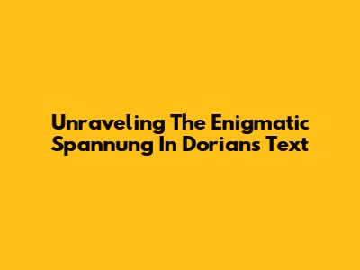 Unraveling The Enigmatic 'Spannung' In Dorian's Text