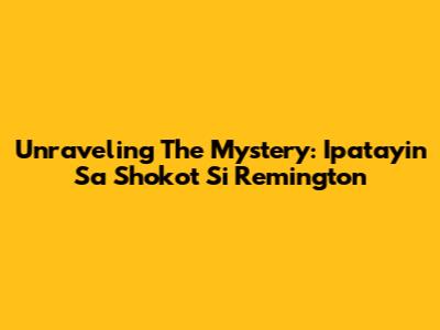 Unraveling The Mystery: 'Ipatayin Sa Shokot Si Remington'