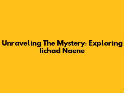 Unraveling The Mystery: Exploring Iichad Naene