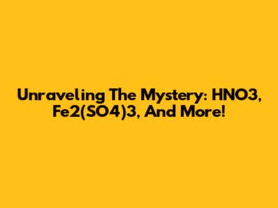 Unraveling The Mystery: HNO3, Fe2(SO4)3, And More!
