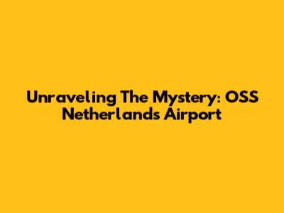 Unraveling The Mystery: OSS Netherlands Airport