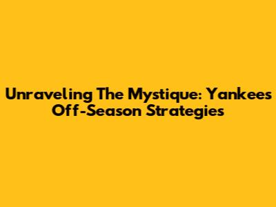 Unraveling The Mystique: Yankees' Off-Season Strategies