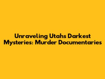 Unraveling Utah's Darkest Mysteries: Murder Documentaries