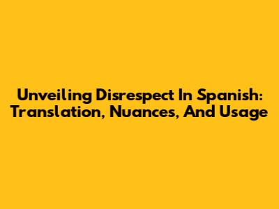 Unveiling 'Disrespect' In Spanish: Translation, Nuances, And Usage