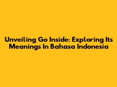 Unveiling 'Go Inside': Exploring Its Meanings In Bahasa Indonesia