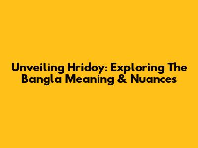 Unveiling 'Hridoy': Exploring The Bangla Meaning & Nuances