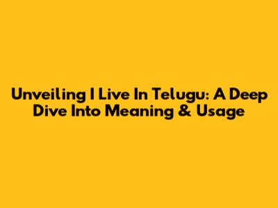 Unveiling 'I Live' In Telugu: A Deep Dive Into Meaning & Usage
