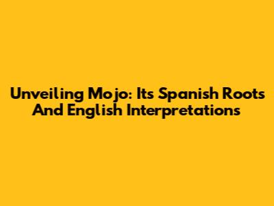 Unveiling 'Mojo': Its Spanish Roots And English Interpretations