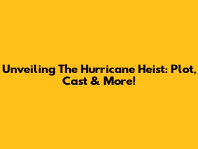 Unveiling 'The Hurricane Heist': Plot, Cast & More!