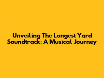 Unveiling 'The Longest Yard' Soundtrack: A Musical Journey