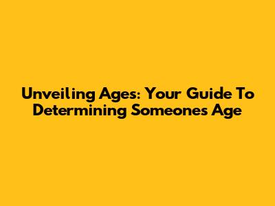 Unveiling Ages: Your Guide To Determining Someone's Age