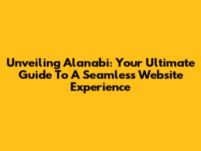Unveiling Alanabi: Your Ultimate Guide To A Seamless Website Experience