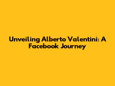 Unveiling Alberto Valentini: A Facebook Journey