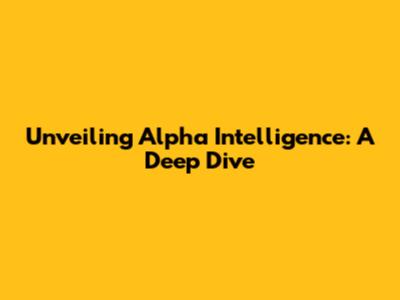 Unveiling Alpha Intelligence: A Deep Dive
