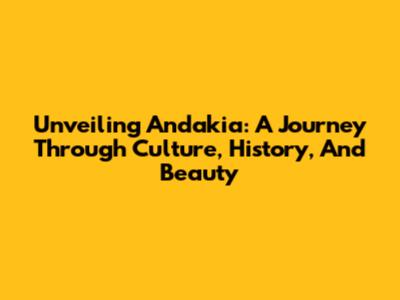Unveiling Andakia: A Journey Through Culture, History, And Beauty
